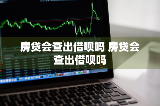 房贷会查出借呗吗 房贷会查出借呗吗