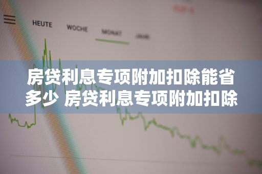 房贷利息专项附加扣除能省多少 房贷利息专项附加扣除能省多少钱啊