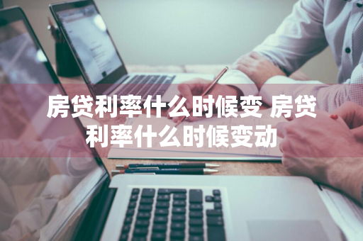 房贷利率什么时候变 房贷利率什么时候变动