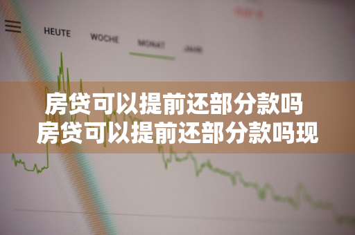 房贷可以提前还部分款吗 房贷可以提前还部分款吗现在