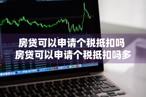 房贷可以申请个税抵扣吗 房贷可以申请个税抵扣吗多少钱