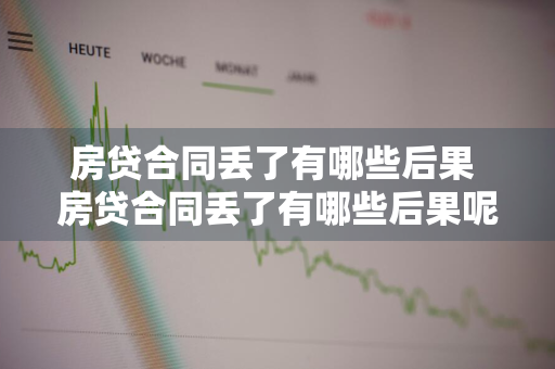 房贷合同丢了有哪些后果 房贷合同丢了有哪些后果呢