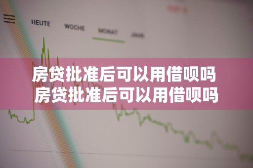 房贷批准后可以用借呗吗 房贷批准后可以用借呗吗