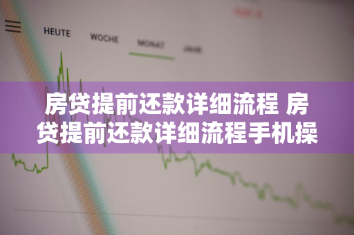 房贷提前还款详细流程 房贷提前还款详细流程手机操作