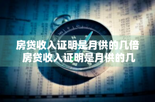 房贷收入证明是月供的几倍 房贷收入证明是月供的几倍建行