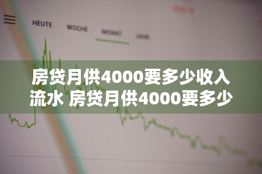 房贷月供4000要多少收入流水 房贷月供4000要多少收入流水才能贷款