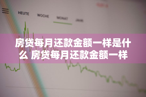 房贷每月还款金额一样是什么 房贷每月还款金额一样是什么贷款