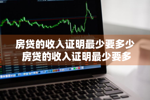 房贷的收入证明最少要多少 房贷的收入证明最少要多少钱