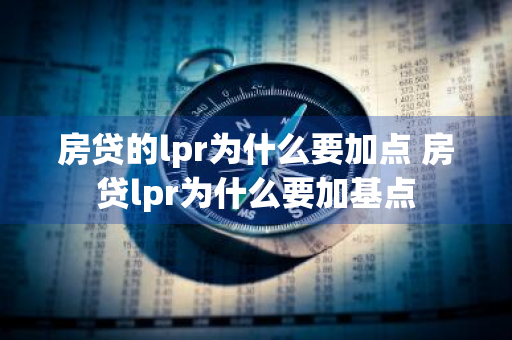 房贷的lpr为什么要加点 房贷lpr为什么要加基点