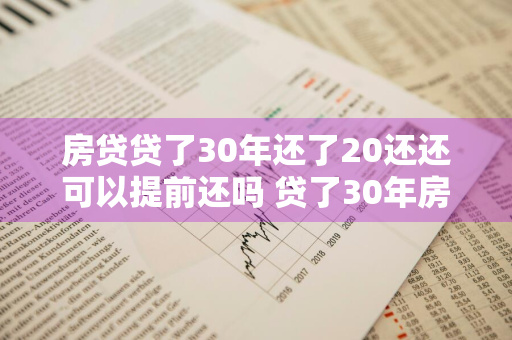 房贷贷了30年还了20还还可以提前还吗 贷了30年房贷可不可以提前还完