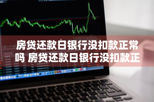 房贷还款日银行没扣款正常吗 房贷还款日银行没扣款正常吗怎么办