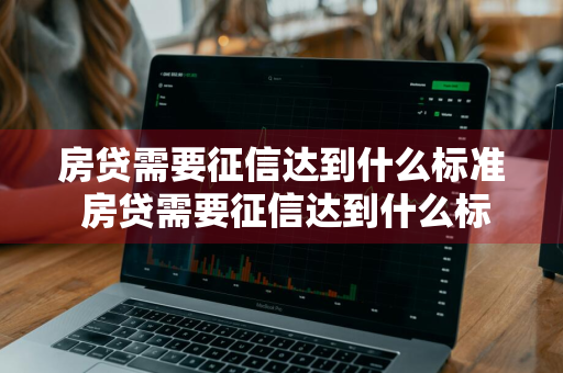 房贷需要征信达到什么标准 房贷需要征信达到什么标准才能贷款