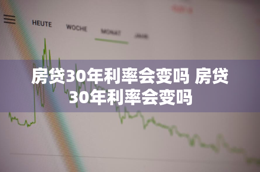 房贷30年利率会变吗 房贷30年利率会变吗