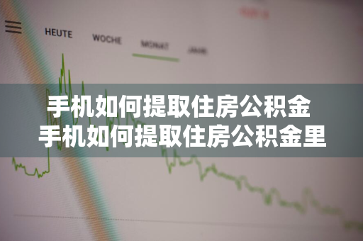 手机如何提取住房公积金 手机如何提取住房公积金里的钱