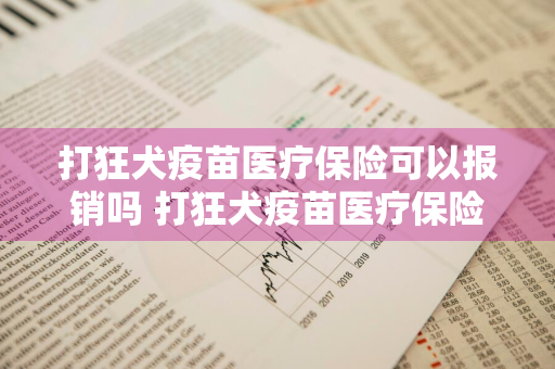 打狂犬疫苗医疗保险可以报销吗 打狂犬疫苗医疗保险可以报销吗多少钱