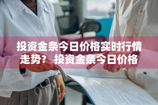 投资金条今日价格实时行情走势？ 投资金条今日价格实时行情走势图