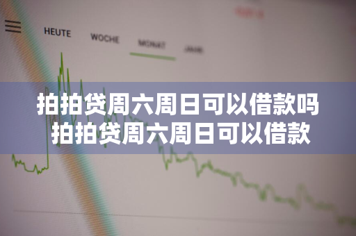 拍拍贷周六周日可以借款吗 拍拍贷周六周日可以借款吗安全吗