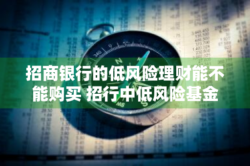 招商银行的低风险理财能不能购买 招行中低风险基金怎么样