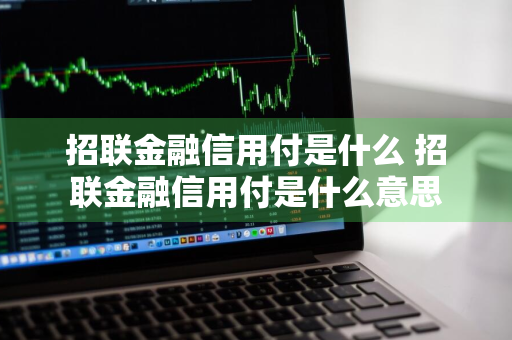 招联金融信用付是什么 招联金融信用付是什么意思