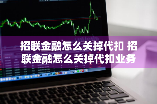 招联金融怎么关掉代扣 招联金融怎么关掉代扣业务