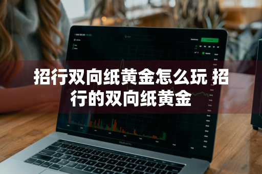 招行双向纸黄金怎么玩 招行的双向纸黄金