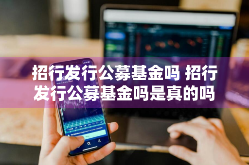 招行发行公募基金吗 招行发行公募基金吗是真的吗