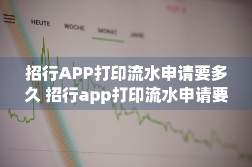 招行APP打印流水申请要多久 招行app打印流水申请要多久才能打印