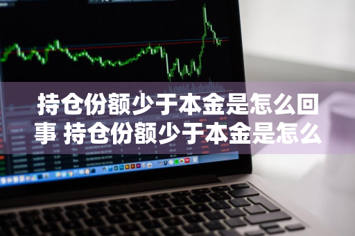 持仓份额少于本金是怎么回事 持仓份额少于本金是怎么回事,赎回时有影响吗