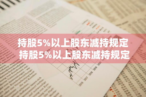 持股5%以上股东减持规定 持股5%以上股东减持规定 大宗交易