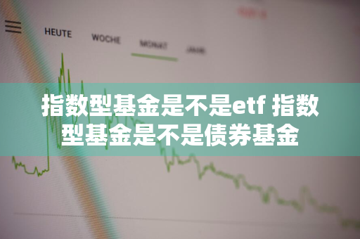 指数型基金是不是etf 指数型基金是不是债券基金