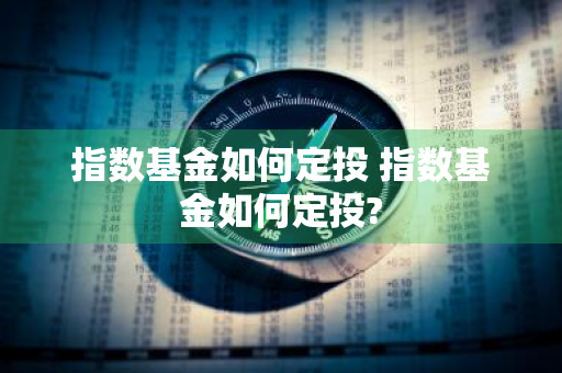 指数基金如何定投 指数基金如何定投?