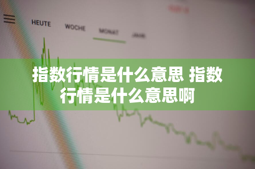 指数行情是什么意思 指数行情是什么意思啊