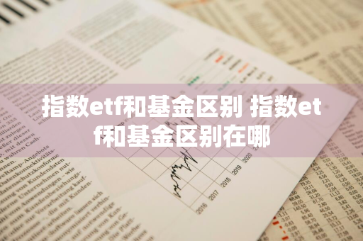 指数etf和基金区别 指数etf和基金区别在哪