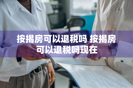 按揭房可以退税吗 按揭房可以退税吗现在