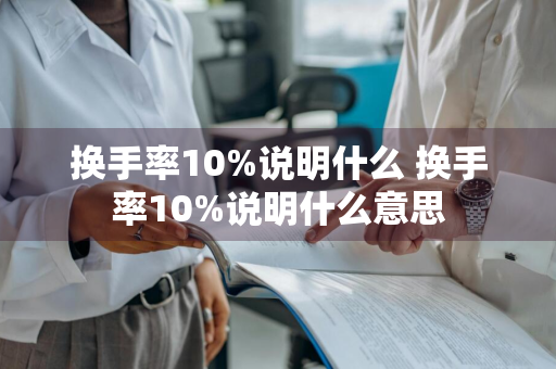 换手率10%说明什么 换手率10%说明什么意思