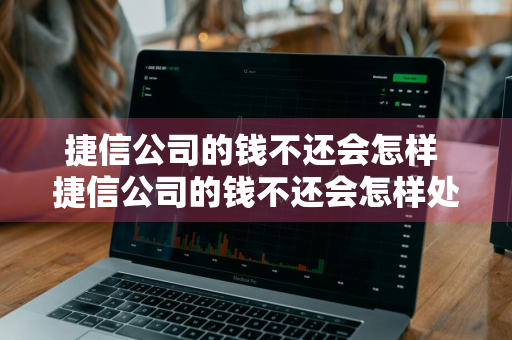 捷信公司的钱不还会怎样 捷信公司的钱不还会怎样处理