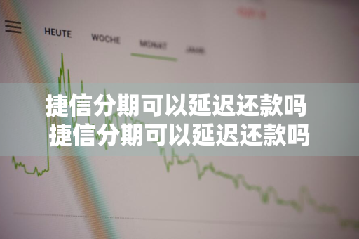 捷信分期可以延迟还款吗 捷信分期可以延迟还款吗