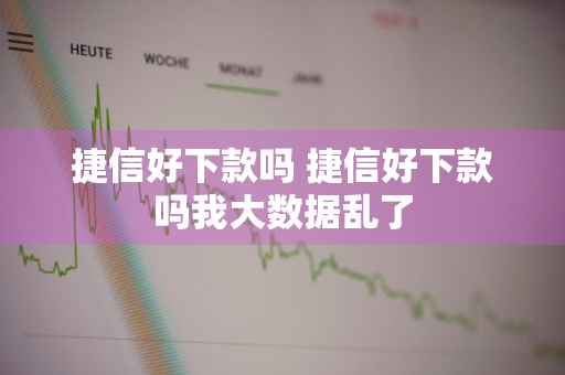 捷信好下款吗 捷信好下款吗我大数据乱了