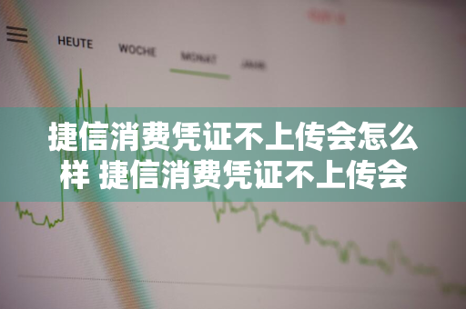 捷信消费凭证不上传会怎么样 捷信消费凭证不上传会怎么样吗