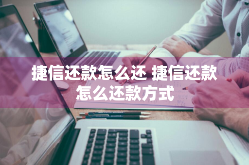 捷信还款怎么还 捷信还款怎么还款方式