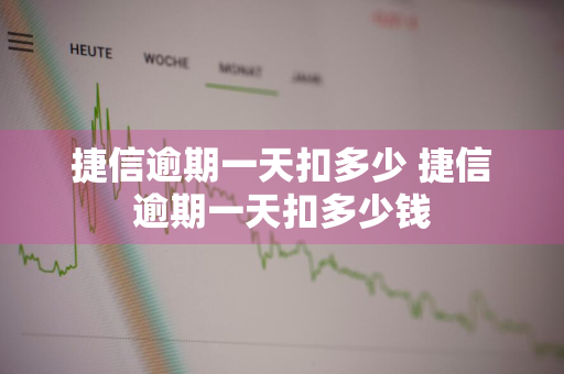 捷信逾期一天扣多少 捷信逾期一天扣多少钱