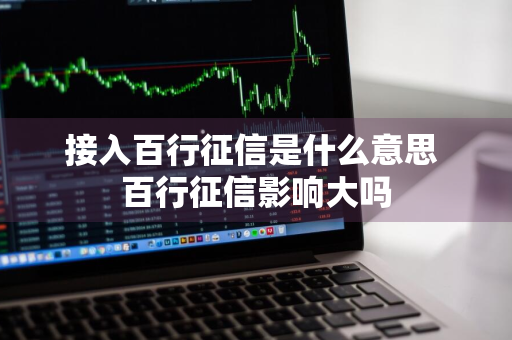 接入百行征信是什么意思 百行征信影响大吗