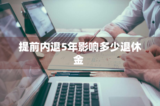 提前内退5年影响多少退休金 