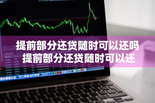 提前部分还贷随时可以还吗 提前部分还贷随时可以还吗