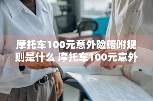 摩托车100元意外险赔附规则是什么 摩托车100元意外险赔偿标准