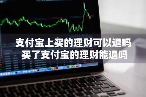 支付宝上买的理财可以退吗 买了支付宝的理财能退吗