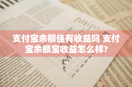 支付宝余额佳有收益吗 支付宝余额宝收益怎么样?