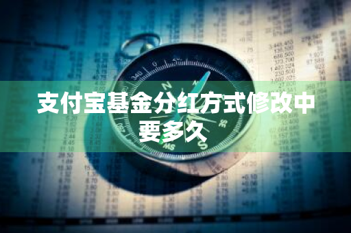 支付宝基金分红方式修改中要多久 