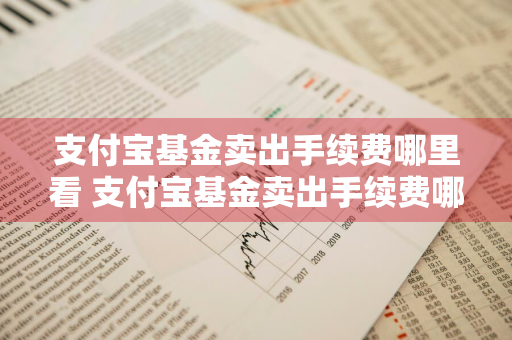 支付宝基金卖出手续费哪里看 支付宝基金卖出手续费哪里看的到