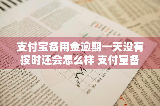 支付宝备用金逾期一天没有按时还会怎么样 支付宝备用金逾期一天没有按时还会怎么样吗